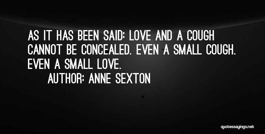 Anne Sexton Quotes: As It Has Been Said: Love And A Cough Cannot Be Concealed. Even A Small Cough. Even A Small Love.
