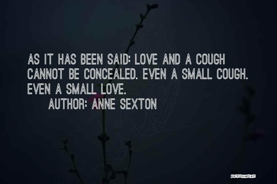 Anne Sexton Quotes: As It Has Been Said: Love And A Cough Cannot Be Concealed. Even A Small Cough. Even A Small Love.