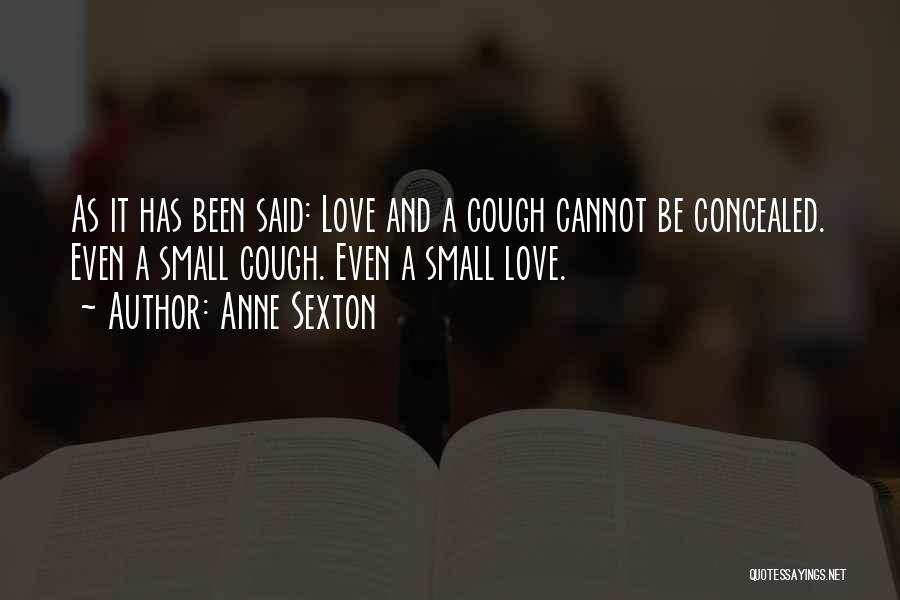 Anne Sexton Quotes: As It Has Been Said: Love And A Cough Cannot Be Concealed. Even A Small Cough. Even A Small Love.