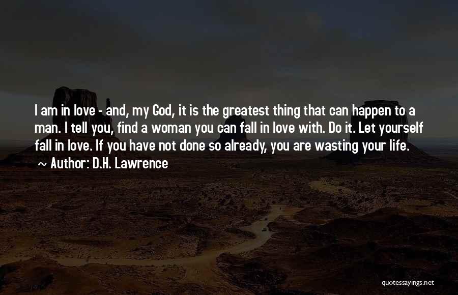D.H. Lawrence Quotes: I Am In Love - And, My God, It Is The Greatest Thing That Can Happen To A Man. I