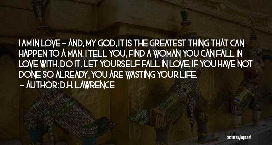 D.H. Lawrence Quotes: I Am In Love - And, My God, It Is The Greatest Thing That Can Happen To A Man. I