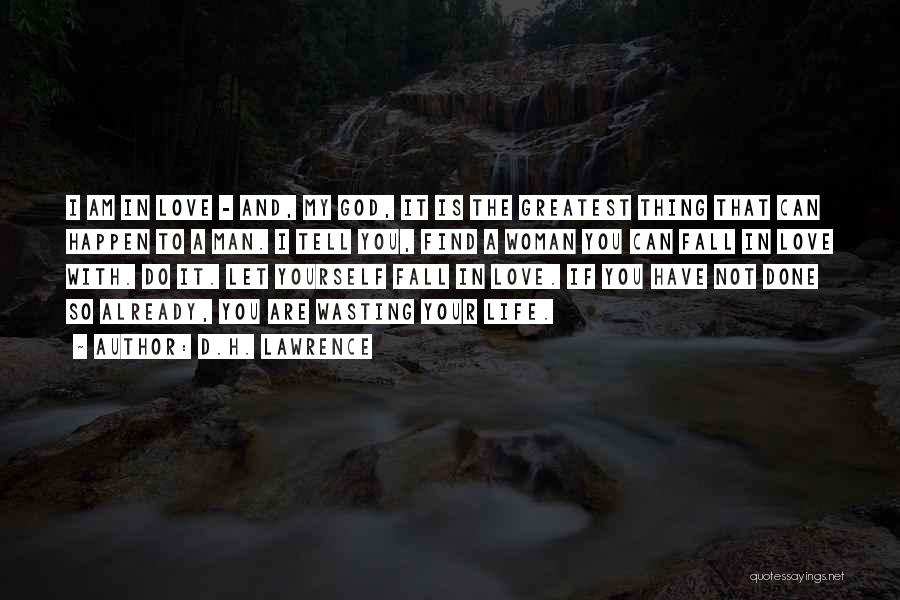 D.H. Lawrence Quotes: I Am In Love - And, My God, It Is The Greatest Thing That Can Happen To A Man. I