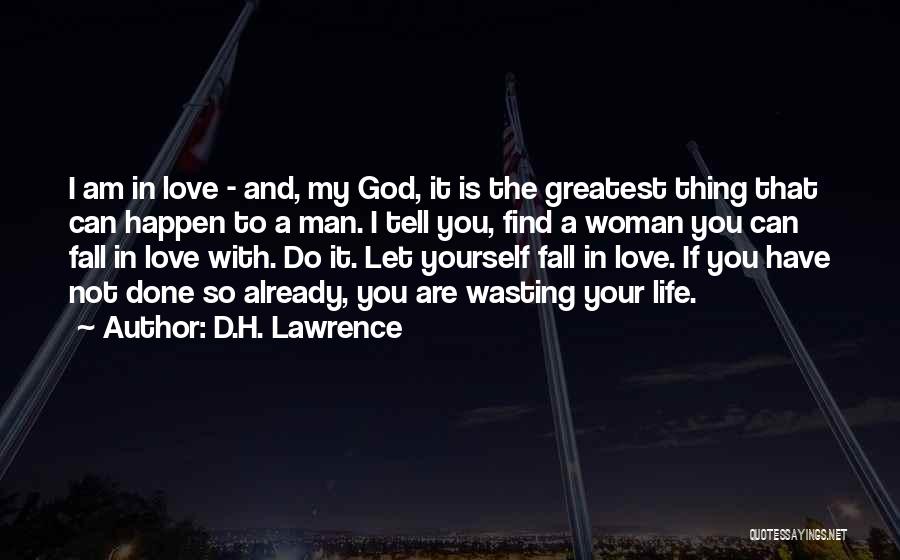 D.H. Lawrence Quotes: I Am In Love - And, My God, It Is The Greatest Thing That Can Happen To A Man. I