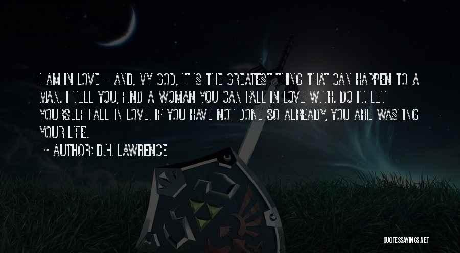 D.H. Lawrence Quotes: I Am In Love - And, My God, It Is The Greatest Thing That Can Happen To A Man. I