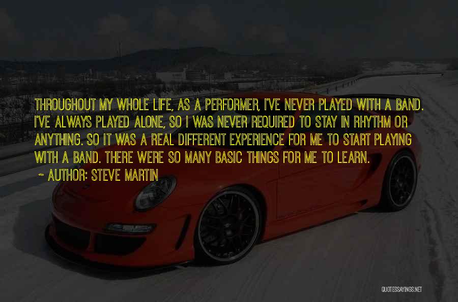 Steve Martin Quotes: Throughout My Whole Life, As A Performer, I've Never Played With A Band. I've Always Played Alone, So I Was