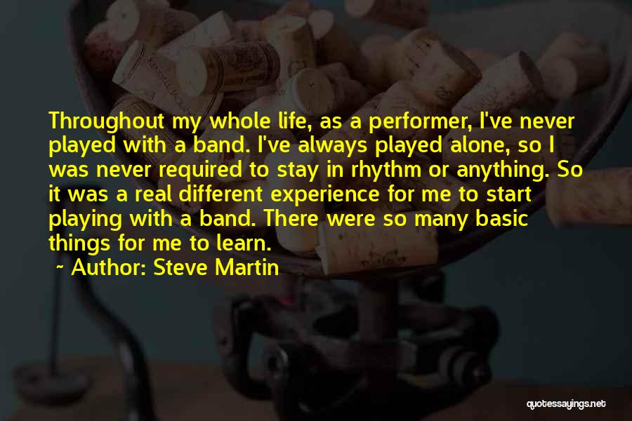 Steve Martin Quotes: Throughout My Whole Life, As A Performer, I've Never Played With A Band. I've Always Played Alone, So I Was