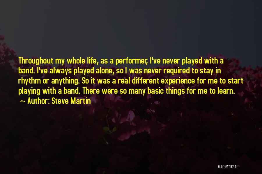 Steve Martin Quotes: Throughout My Whole Life, As A Performer, I've Never Played With A Band. I've Always Played Alone, So I Was