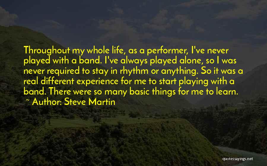 Steve Martin Quotes: Throughout My Whole Life, As A Performer, I've Never Played With A Band. I've Always Played Alone, So I Was