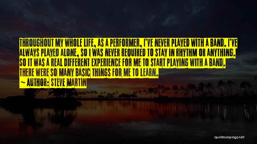 Steve Martin Quotes: Throughout My Whole Life, As A Performer, I've Never Played With A Band. I've Always Played Alone, So I Was