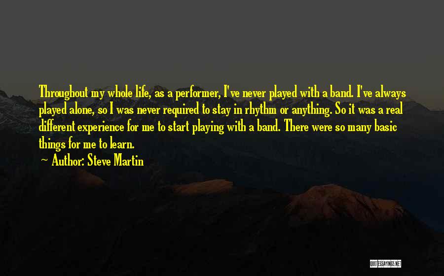 Steve Martin Quotes: Throughout My Whole Life, As A Performer, I've Never Played With A Band. I've Always Played Alone, So I Was