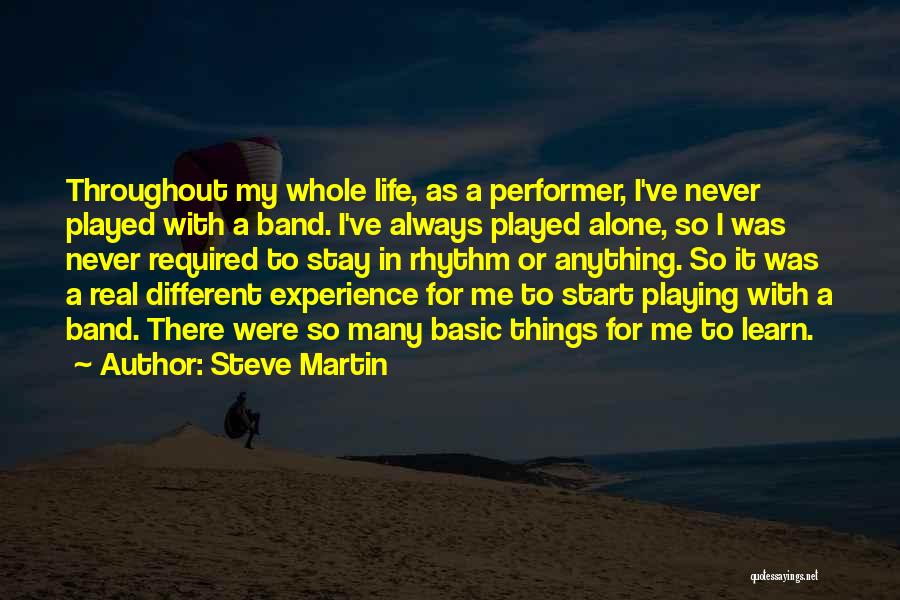 Steve Martin Quotes: Throughout My Whole Life, As A Performer, I've Never Played With A Band. I've Always Played Alone, So I Was