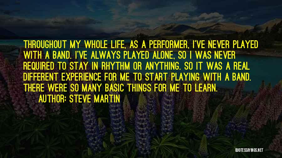 Steve Martin Quotes: Throughout My Whole Life, As A Performer, I've Never Played With A Band. I've Always Played Alone, So I Was