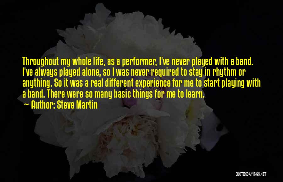 Steve Martin Quotes: Throughout My Whole Life, As A Performer, I've Never Played With A Band. I've Always Played Alone, So I Was