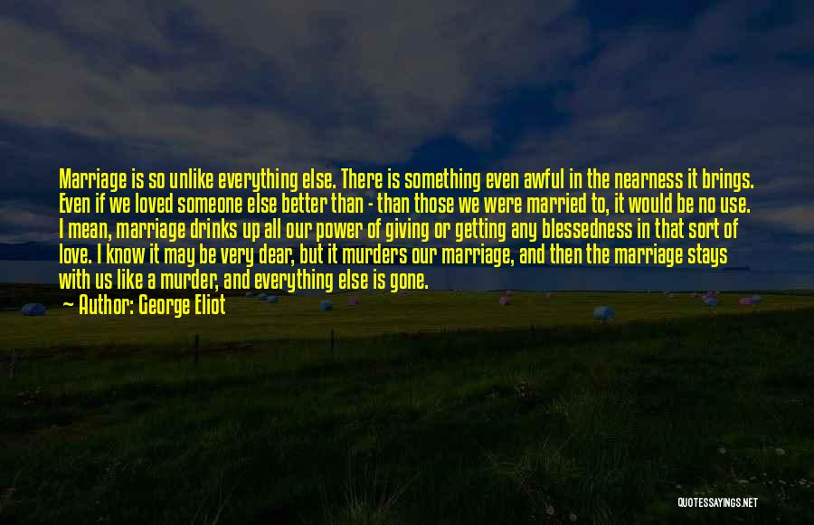 George Eliot Quotes: Marriage Is So Unlike Everything Else. There Is Something Even Awful In The Nearness It Brings. Even If We Loved