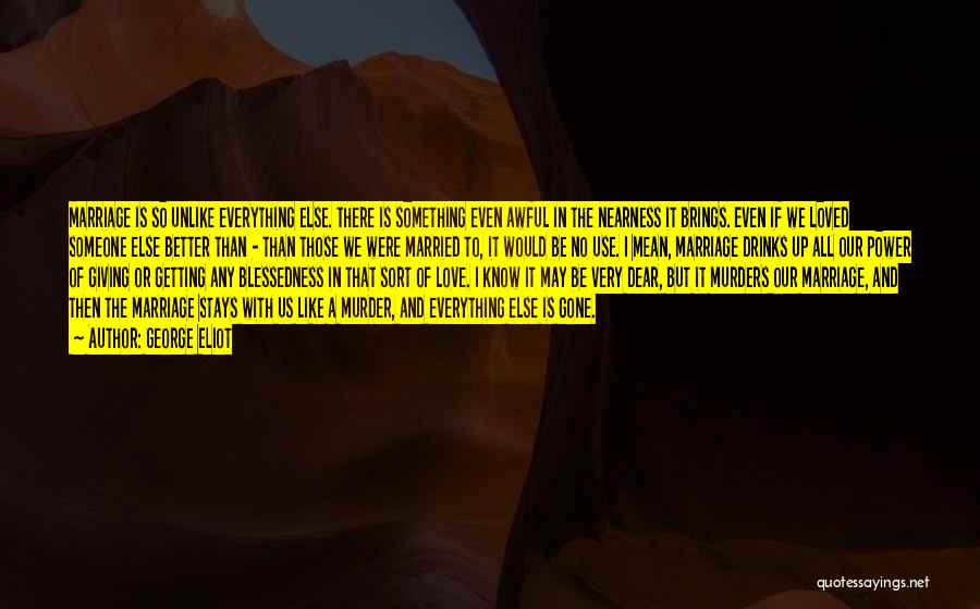 George Eliot Quotes: Marriage Is So Unlike Everything Else. There Is Something Even Awful In The Nearness It Brings. Even If We Loved