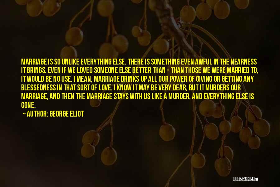 George Eliot Quotes: Marriage Is So Unlike Everything Else. There Is Something Even Awful In The Nearness It Brings. Even If We Loved