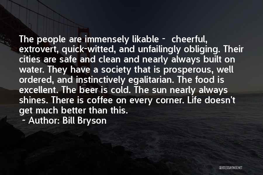 Bill Bryson Quotes: The People Are Immensely Likable - Cheerful, Extrovert, Quick-witted, And Unfailingly Obliging. Their Cities Are Safe And Clean And Nearly