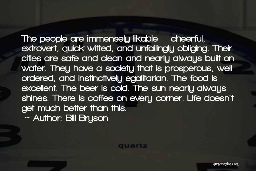 Bill Bryson Quotes: The People Are Immensely Likable - Cheerful, Extrovert, Quick-witted, And Unfailingly Obliging. Their Cities Are Safe And Clean And Nearly