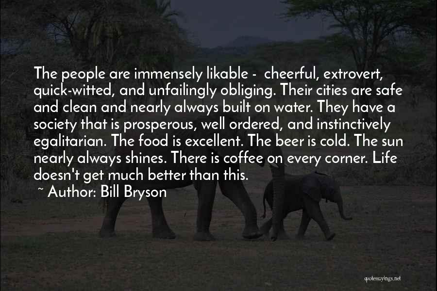 Bill Bryson Quotes: The People Are Immensely Likable - Cheerful, Extrovert, Quick-witted, And Unfailingly Obliging. Their Cities Are Safe And Clean And Nearly