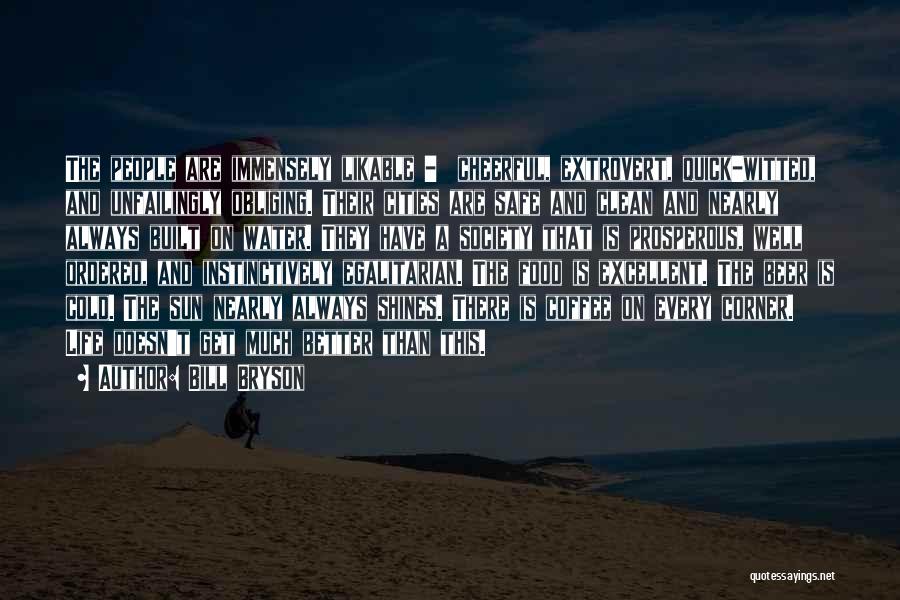 Bill Bryson Quotes: The People Are Immensely Likable - Cheerful, Extrovert, Quick-witted, And Unfailingly Obliging. Their Cities Are Safe And Clean And Nearly
