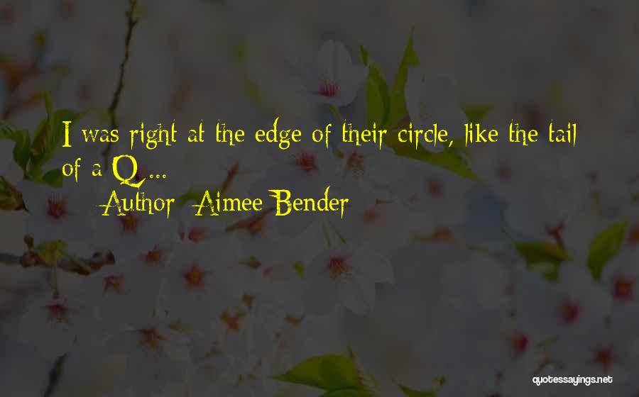Aimee Bender Quotes: I Was Right At The Edge Of Their Circle, Like The Tail Of A Q ...