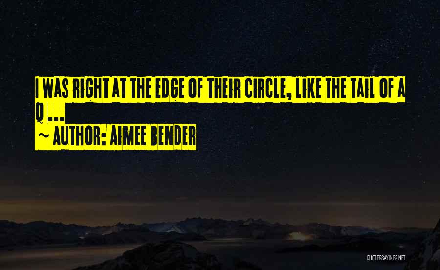 Aimee Bender Quotes: I Was Right At The Edge Of Their Circle, Like The Tail Of A Q ...