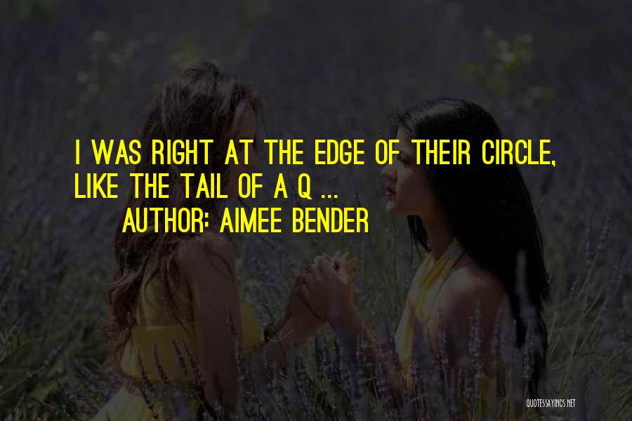 Aimee Bender Quotes: I Was Right At The Edge Of Their Circle, Like The Tail Of A Q ...