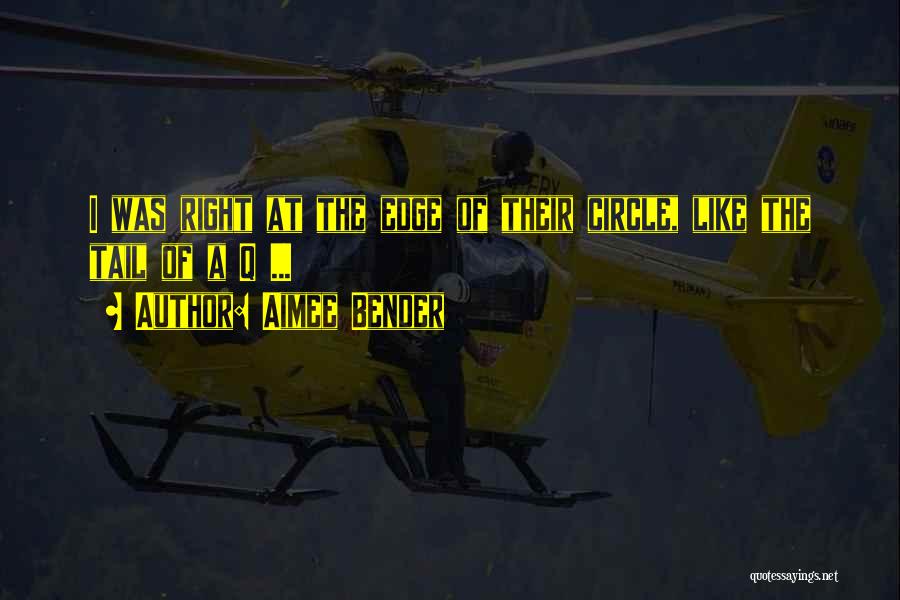 Aimee Bender Quotes: I Was Right At The Edge Of Their Circle, Like The Tail Of A Q ...