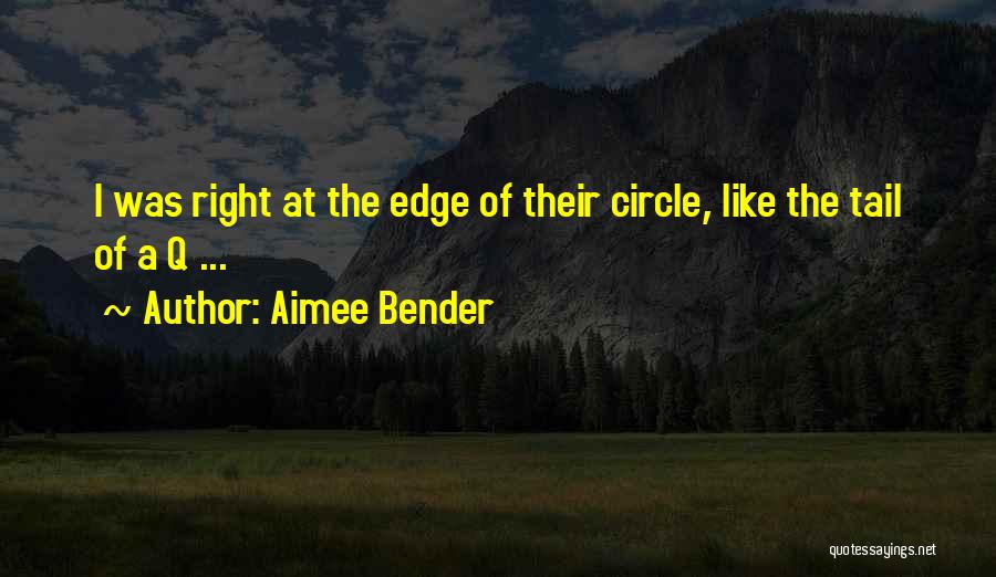 Aimee Bender Quotes: I Was Right At The Edge Of Their Circle, Like The Tail Of A Q ...