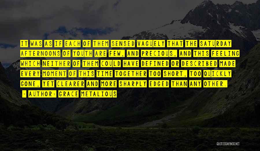 Grace Metalious Quotes: It Was As If Each Of Them Sensed Vaguely That The Saturday Afternoons Of Youth Are Few, And Precious, And