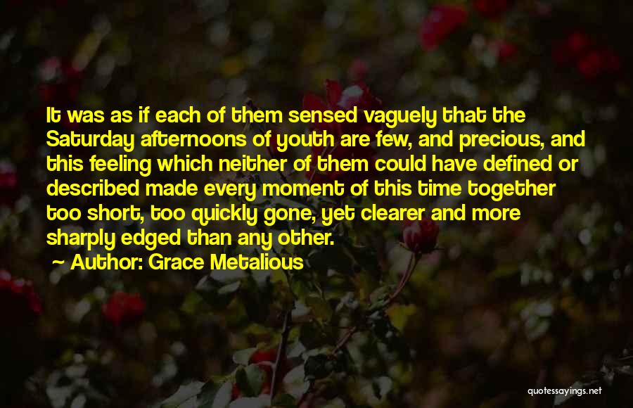 Grace Metalious Quotes: It Was As If Each Of Them Sensed Vaguely That The Saturday Afternoons Of Youth Are Few, And Precious, And