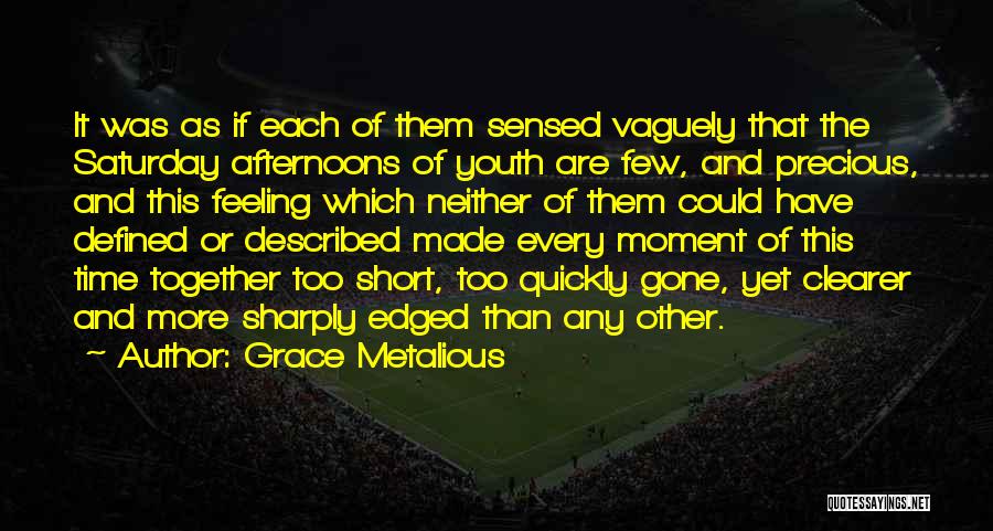 Grace Metalious Quotes: It Was As If Each Of Them Sensed Vaguely That The Saturday Afternoons Of Youth Are Few, And Precious, And