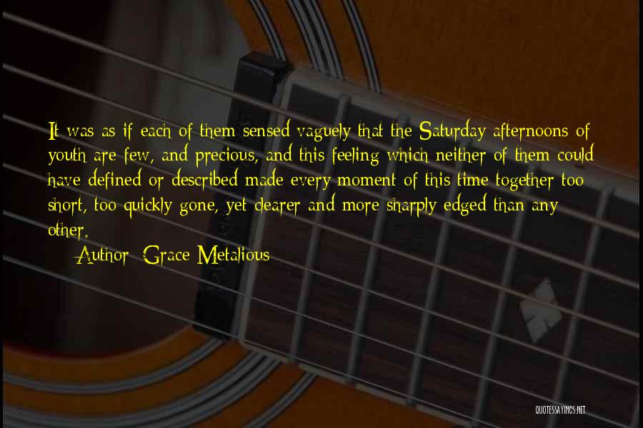 Grace Metalious Quotes: It Was As If Each Of Them Sensed Vaguely That The Saturday Afternoons Of Youth Are Few, And Precious, And