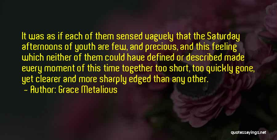 Grace Metalious Quotes: It Was As If Each Of Them Sensed Vaguely That The Saturday Afternoons Of Youth Are Few, And Precious, And