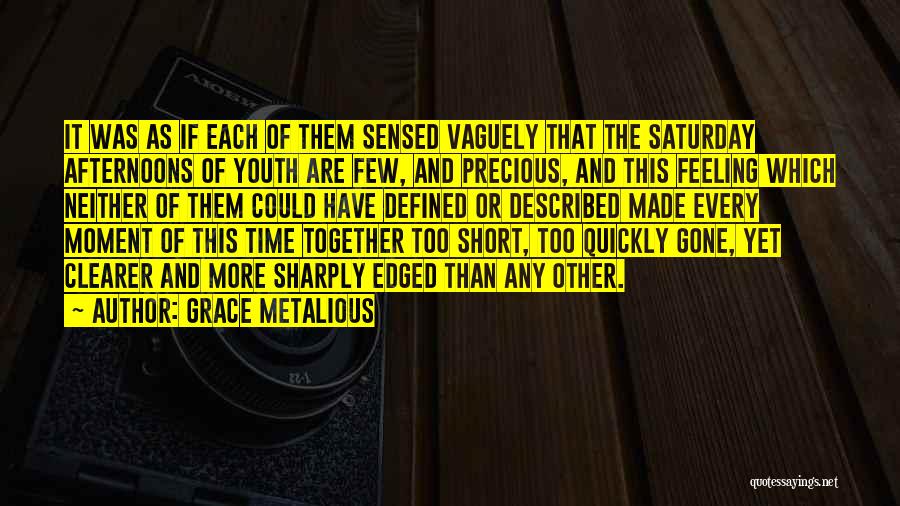 Grace Metalious Quotes: It Was As If Each Of Them Sensed Vaguely That The Saturday Afternoons Of Youth Are Few, And Precious, And