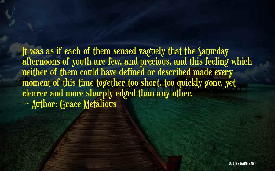 Grace Metalious Quotes: It Was As If Each Of Them Sensed Vaguely That The Saturday Afternoons Of Youth Are Few, And Precious, And
