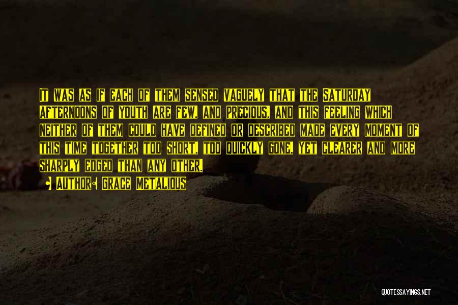 Grace Metalious Quotes: It Was As If Each Of Them Sensed Vaguely That The Saturday Afternoons Of Youth Are Few, And Precious, And
