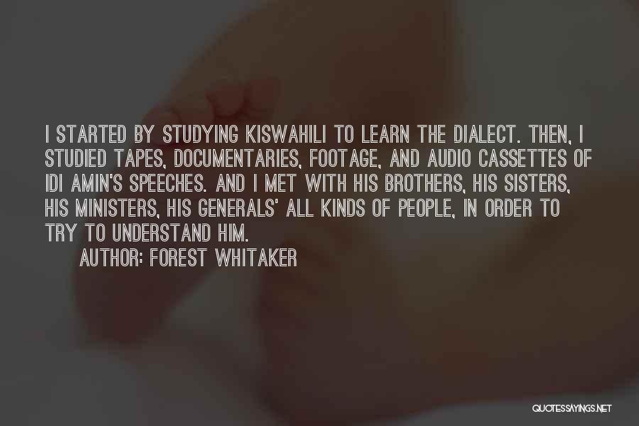 Forest Whitaker Quotes: I Started By Studying Kiswahili To Learn The Dialect. Then, I Studied Tapes, Documentaries, Footage, And Audio Cassettes Of Idi