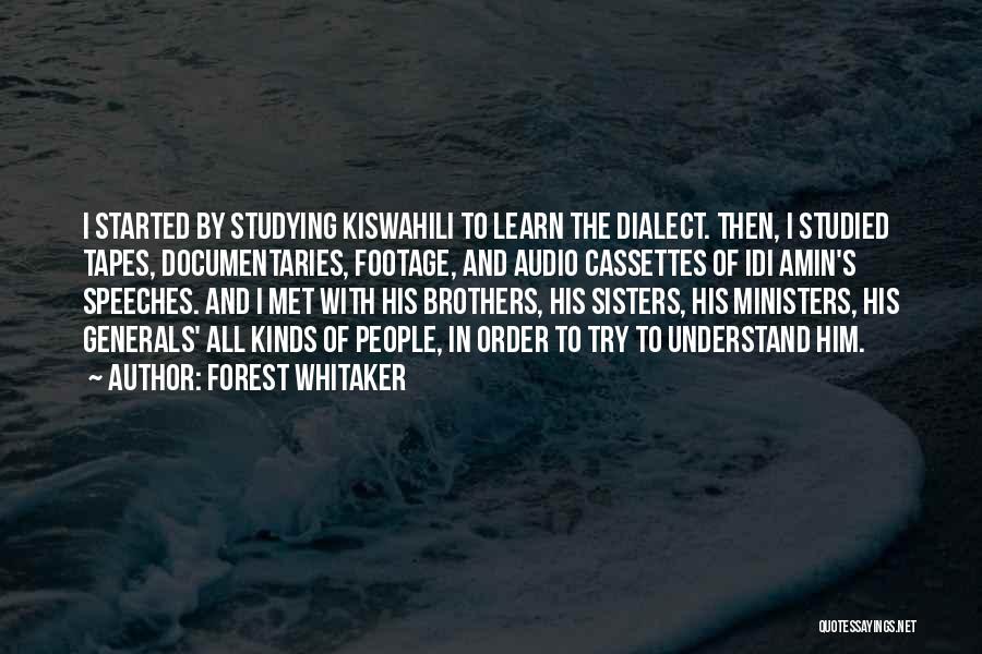 Forest Whitaker Quotes: I Started By Studying Kiswahili To Learn The Dialect. Then, I Studied Tapes, Documentaries, Footage, And Audio Cassettes Of Idi