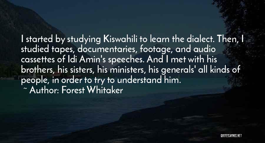 Forest Whitaker Quotes: I Started By Studying Kiswahili To Learn The Dialect. Then, I Studied Tapes, Documentaries, Footage, And Audio Cassettes Of Idi