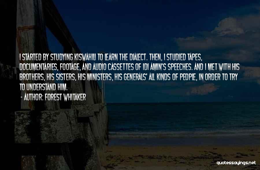 Forest Whitaker Quotes: I Started By Studying Kiswahili To Learn The Dialect. Then, I Studied Tapes, Documentaries, Footage, And Audio Cassettes Of Idi