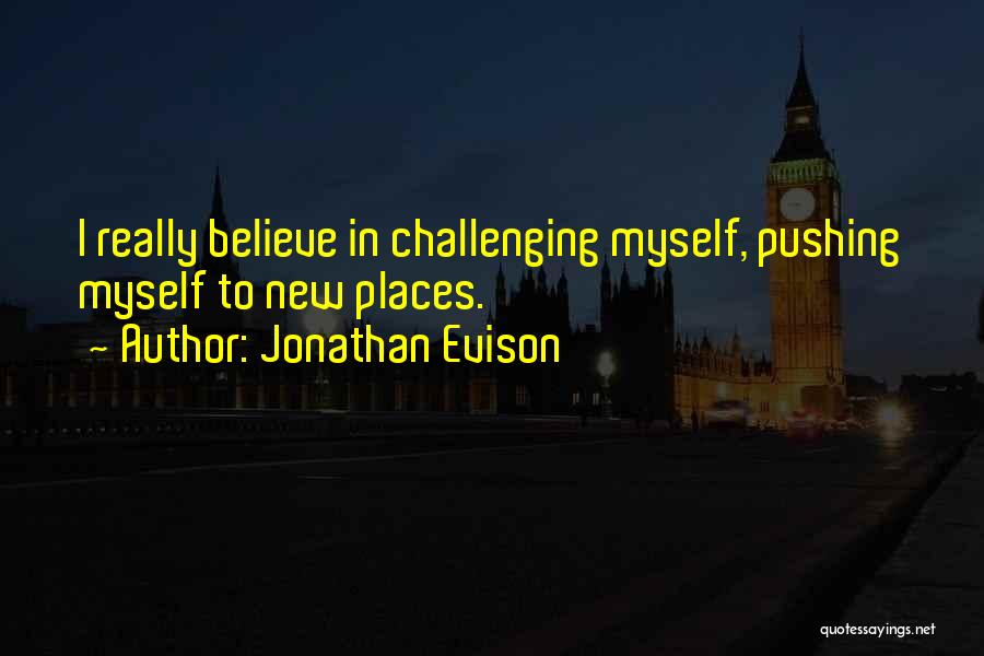 Jonathan Evison Quotes: I Really Believe In Challenging Myself, Pushing Myself To New Places.