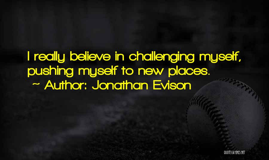 Jonathan Evison Quotes: I Really Believe In Challenging Myself, Pushing Myself To New Places.