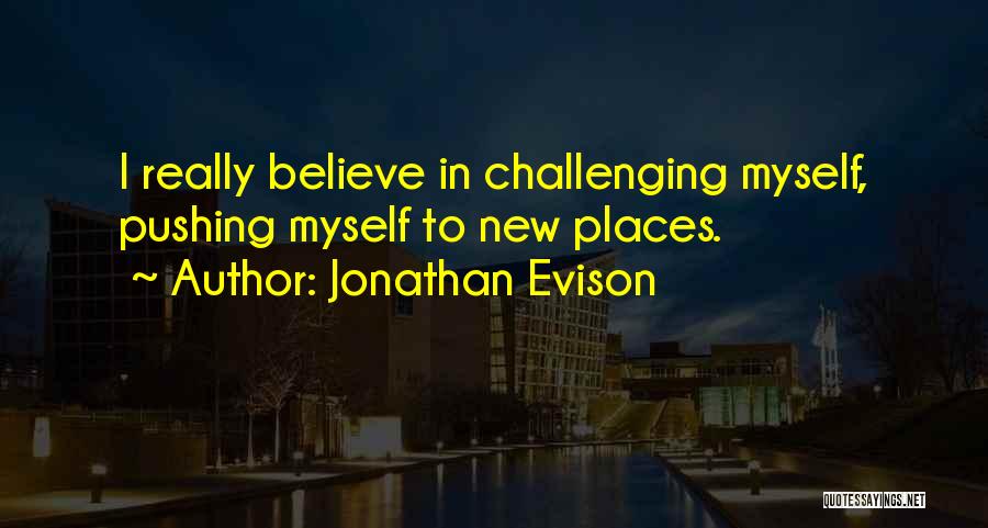 Jonathan Evison Quotes: I Really Believe In Challenging Myself, Pushing Myself To New Places.