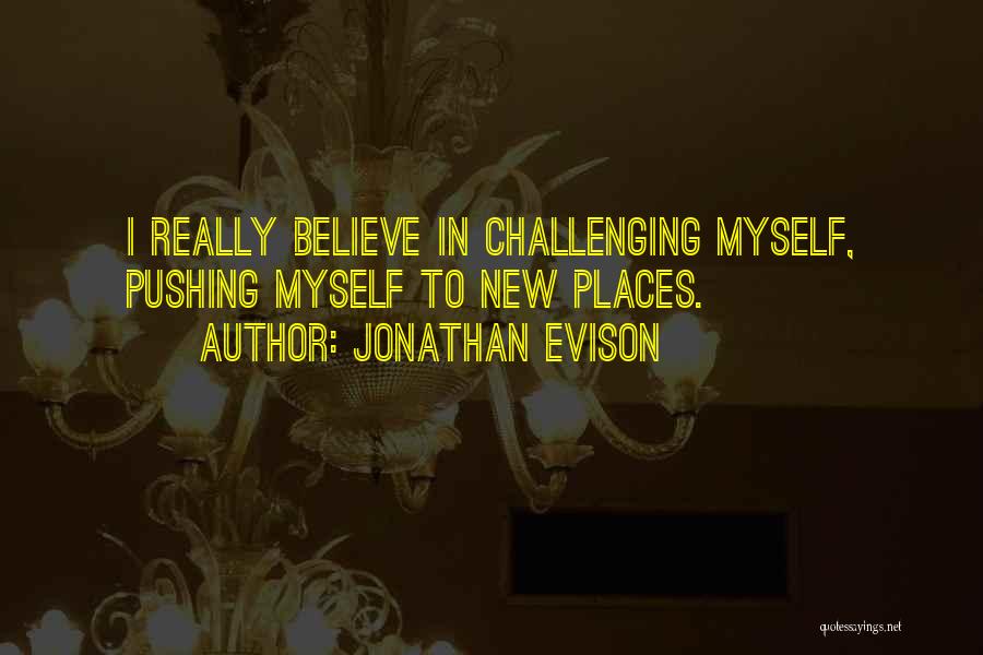 Jonathan Evison Quotes: I Really Believe In Challenging Myself, Pushing Myself To New Places.