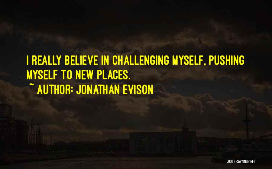 Jonathan Evison Quotes: I Really Believe In Challenging Myself, Pushing Myself To New Places.