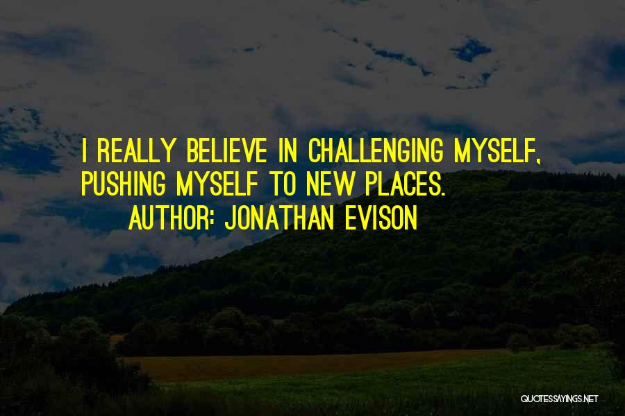 Jonathan Evison Quotes: I Really Believe In Challenging Myself, Pushing Myself To New Places.