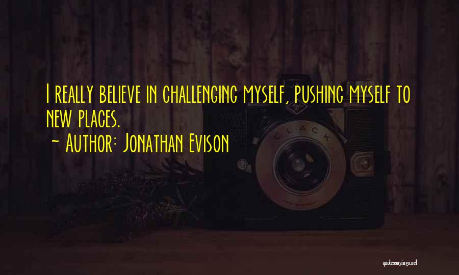 Jonathan Evison Quotes: I Really Believe In Challenging Myself, Pushing Myself To New Places.