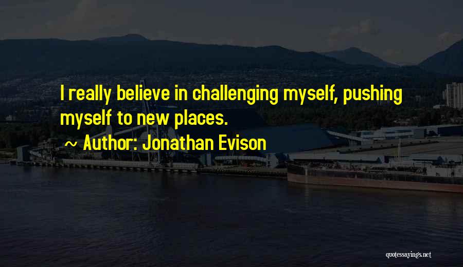 Jonathan Evison Quotes: I Really Believe In Challenging Myself, Pushing Myself To New Places.