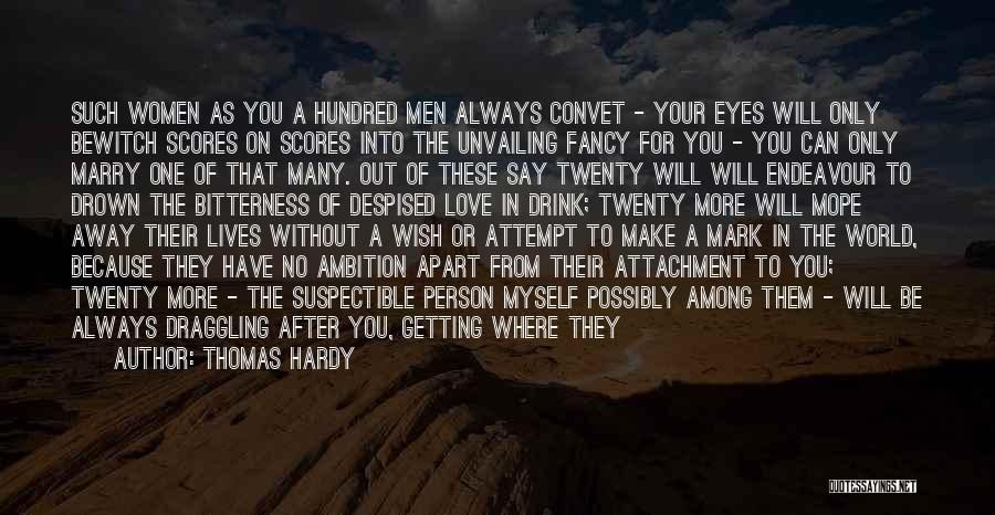 Thomas Hardy Quotes: Such Women As You A Hundred Men Always Convet - Your Eyes Will Only Bewitch Scores On Scores Into The